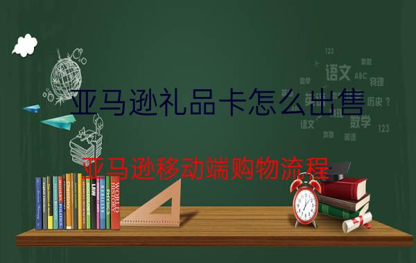 亚马逊礼品卡怎么出售 亚马逊移动端购物流程？